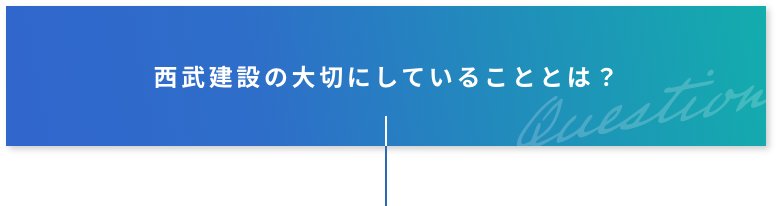 西武建設の大切にしていることとは？