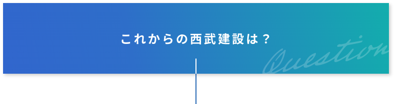 これからの西武建設は？