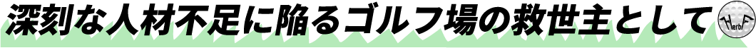 ゴルフ場の救世主として